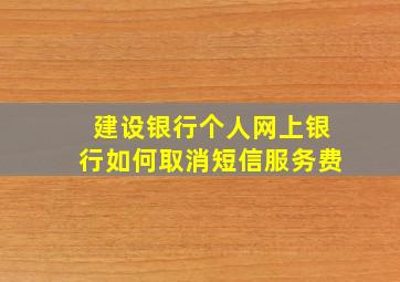 建设银行个人网上银行如何取消短信服务费