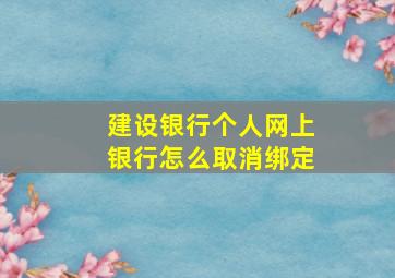 建设银行个人网上银行怎么取消绑定