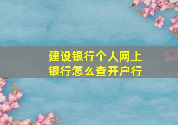 建设银行个人网上银行怎么查开户行