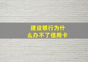 建设银行为什么办不了信用卡