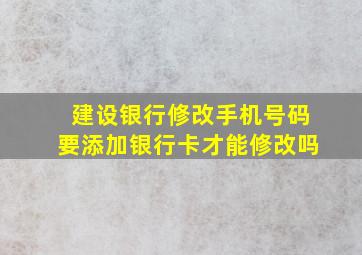 建设银行修改手机号码要添加银行卡才能修改吗