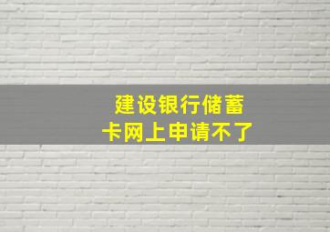 建设银行储蓄卡网上申请不了