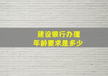 建设银行办理年龄要求是多少