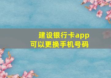 建设银行卡app可以更换手机号码