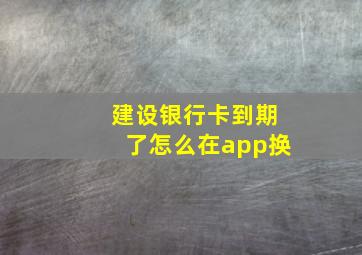 建设银行卡到期了怎么在app换