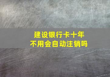 建设银行卡十年不用会自动注销吗