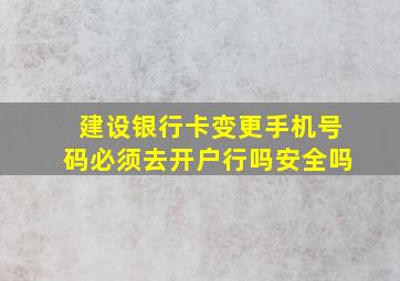 建设银行卡变更手机号码必须去开户行吗安全吗