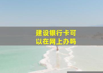 建设银行卡可以在网上办吗