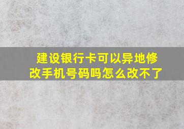 建设银行卡可以异地修改手机号码吗怎么改不了