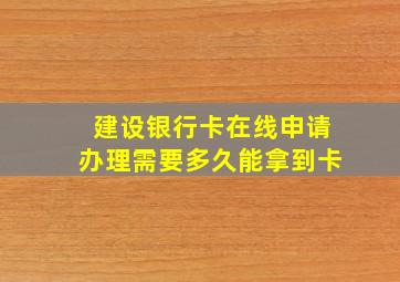 建设银行卡在线申请办理需要多久能拿到卡