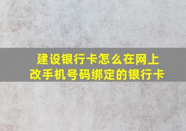 建设银行卡怎么在网上改手机号码绑定的银行卡