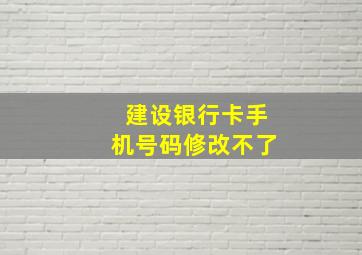 建设银行卡手机号码修改不了