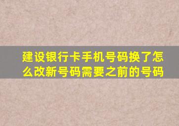 建设银行卡手机号码换了怎么改新号码需要之前的号码