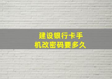 建设银行卡手机改密码要多久