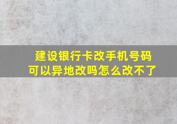 建设银行卡改手机号码可以异地改吗怎么改不了