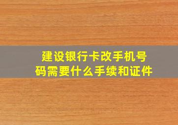 建设银行卡改手机号码需要什么手续和证件