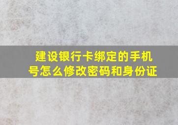 建设银行卡绑定的手机号怎么修改密码和身份证