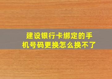 建设银行卡绑定的手机号码更换怎么换不了