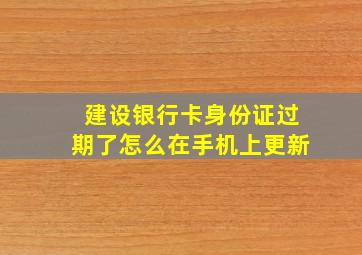 建设银行卡身份证过期了怎么在手机上更新