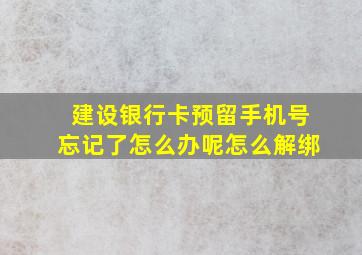 建设银行卡预留手机号忘记了怎么办呢怎么解绑