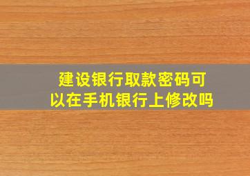 建设银行取款密码可以在手机银行上修改吗