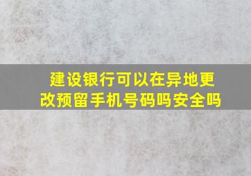 建设银行可以在异地更改预留手机号码吗安全吗