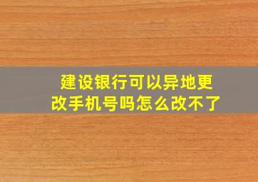 建设银行可以异地更改手机号吗怎么改不了