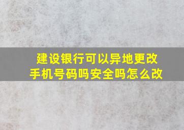 建设银行可以异地更改手机号码吗安全吗怎么改