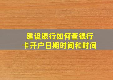 建设银行如何查银行卡开户日期时间和时间