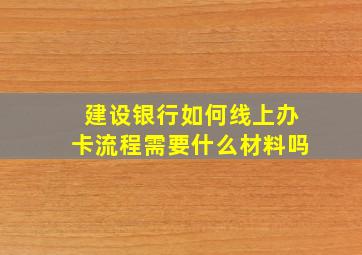 建设银行如何线上办卡流程需要什么材料吗