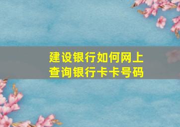 建设银行如何网上查询银行卡卡号码