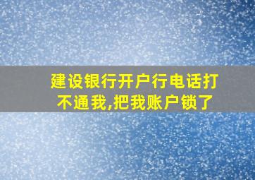 建设银行开户行电话打不通我,把我账户锁了