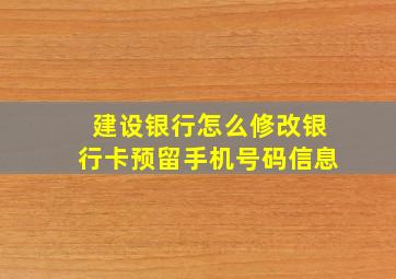 建设银行怎么修改银行卡预留手机号码信息