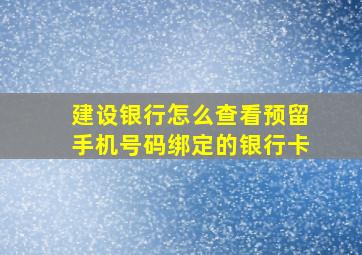 建设银行怎么查看预留手机号码绑定的银行卡