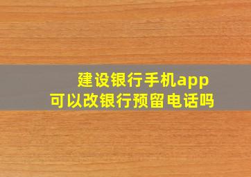 建设银行手机app可以改银行预留电话吗