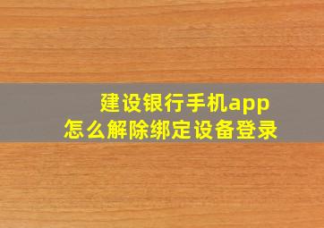 建设银行手机app怎么解除绑定设备登录