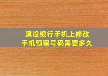 建设银行手机上修改手机预留号码需要多久