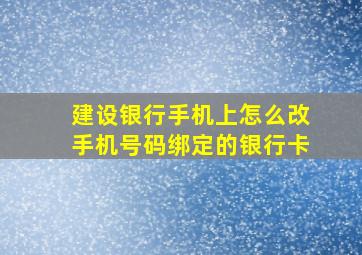 建设银行手机上怎么改手机号码绑定的银行卡