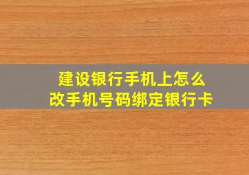 建设银行手机上怎么改手机号码绑定银行卡