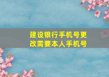 建设银行手机号更改需要本人手机号