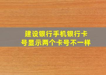 建设银行手机银行卡号显示两个卡号不一样