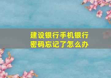 建设银行手机银行密码忘记了怎么办