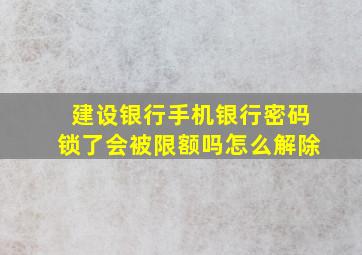 建设银行手机银行密码锁了会被限额吗怎么解除