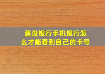 建设银行手机银行怎么才能看到自己的卡号