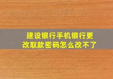 建设银行手机银行更改取款密码怎么改不了