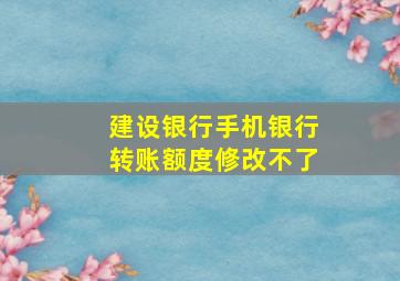 建设银行手机银行转账额度修改不了