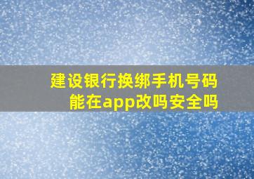 建设银行换绑手机号码能在app改吗安全吗