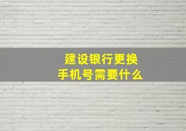 建设银行更换手机号需要什么