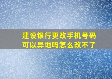 建设银行更改手机号码可以异地吗怎么改不了