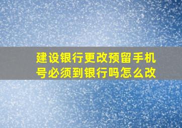 建设银行更改预留手机号必须到银行吗怎么改